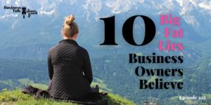 Read more about the article #105: 10 Big Fat Lies Business Owners Believe
