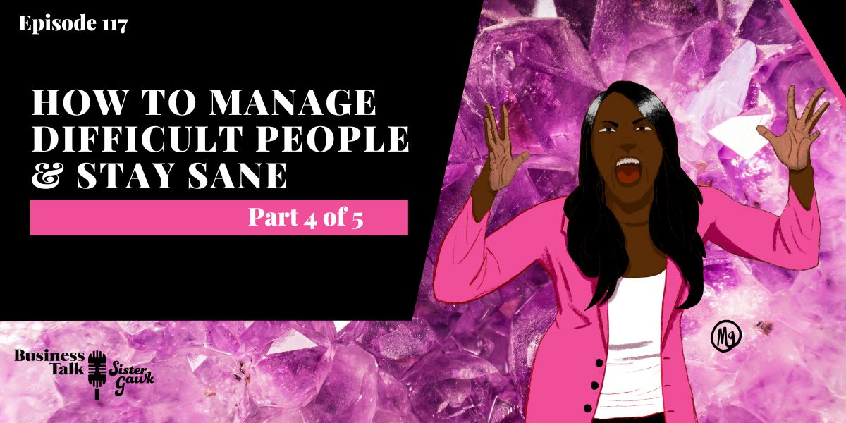 You are currently viewing #117: Part 4 – How to Manage Difficult People & Stay Sane