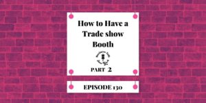 Read more about the article #130: Part 2 – How to Have a Trade Show Booth